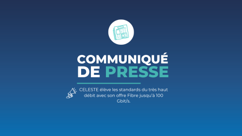 Communiqué de presse CELESTE annonçant le lancement de la première offre FTTO dédiée jusqu'à 100 Gbit/s pour les entreprises